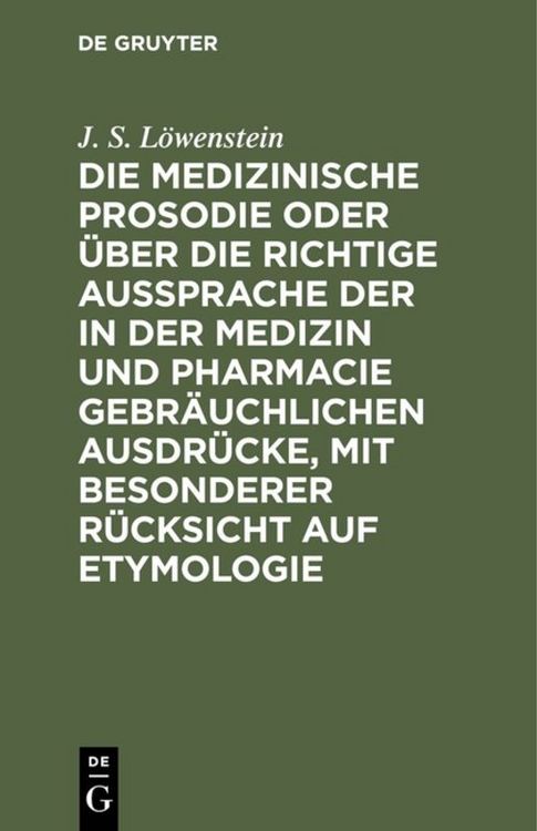 Produktbild: Die medizinische Prosodie oder &uuml;ber die richtige Aussprache der in der Medizin und Pharmacie gebr&auml;uchlichen Ausdr&uuml;cke, mit besonderer R&uuml;cksicht auf Etymologie