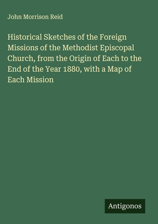 Produktbild: Historical Sketches of the Foreign Missions of the Methodist Episcopal Church, from the Origin of Each to the End of the Year 1880, with a Map of Each