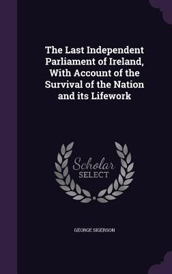 Produktbild: The Last Independent Parliament of Ireland, With Account of the Survival of the Nation and its Lifework