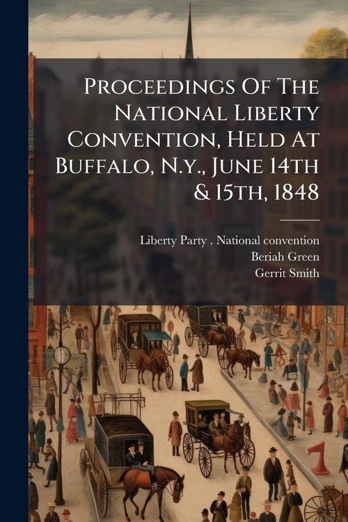 Produktbild: Proceedings Of The National Liberty Convention, Held At Buffalo, N.y., June 14th & 15th, 1848