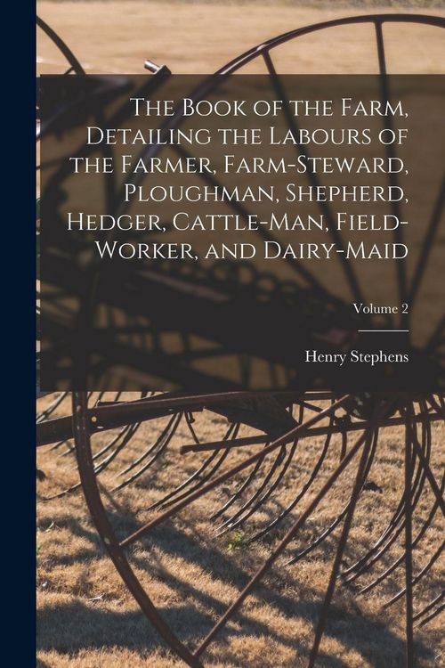 Produktbild: The Book of the Farm, Detailing the Labours of the Farmer, Farm-Steward, Ploughman, Shepherd, Hedger, Cattle-Man, Field-Worker, and Dairy-Maid; Volume
