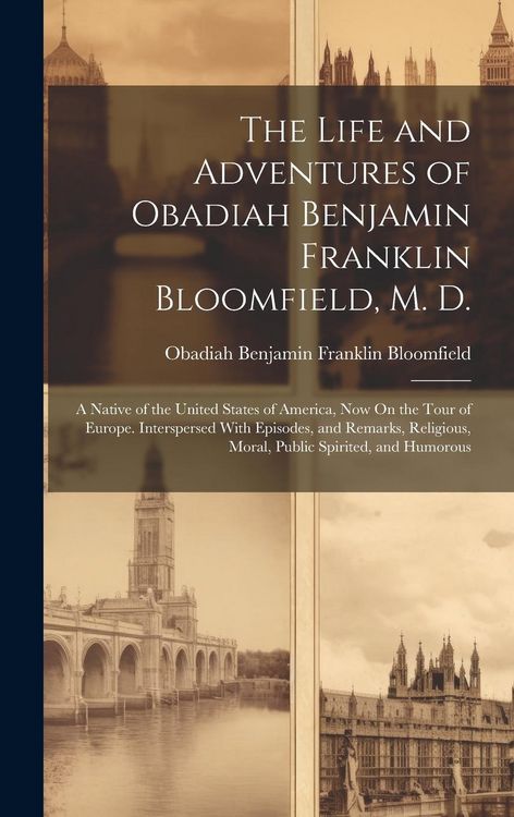 Produktbild: The Life and Adventures of Obadiah Benjamin Franklin Bloomfield, M. D.: A Native of the United States of America, Now On the Tour of Europe. Intersper