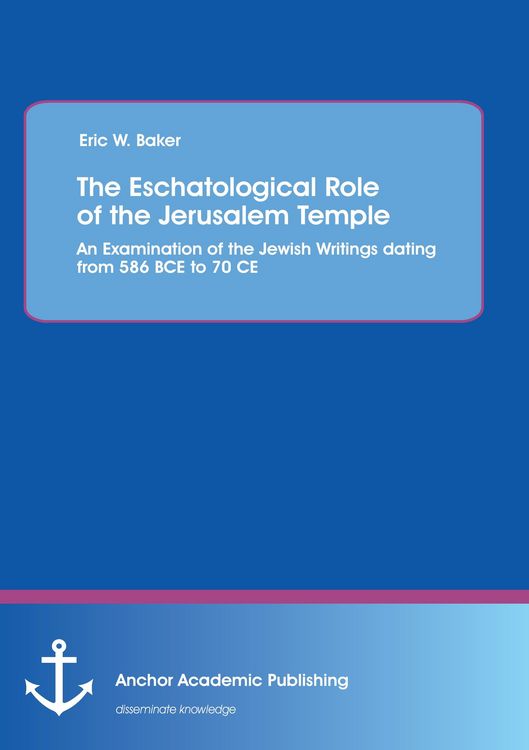 Produktbild: The Eschatological Role of the Jerusalem Temple: An Examination of the Jewish Writings dating from 586 BCE to 70 CE