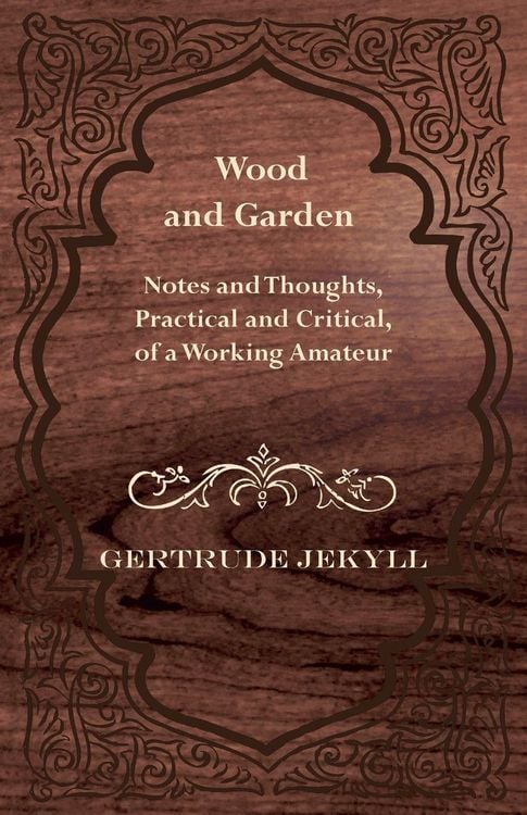 Produktbild: Wood and Garden - Notes and Thoughts, Practical and Critical, of a Working Amateur