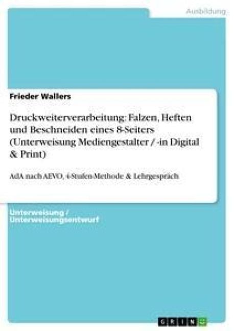Produktbild: Druckweiterverarbeitung: Falzen, Heften und Beschneiden eines 8-Seiters (Unterweisung Mediengestalter / -in Digital & Print)