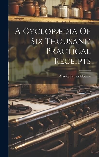 Produktbild: A Cyclop&aelig;dia Of Six Thousand Practical Receipts