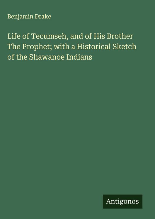 Produktbild: Life of Tecumseh, and of His Brother The Prophet; with a Historical Sketch of the Shawanoe Indians