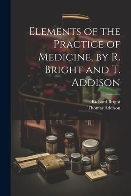 Produktbild: Elements of the Practice of Medicine, by R. Bright and T. Addison
