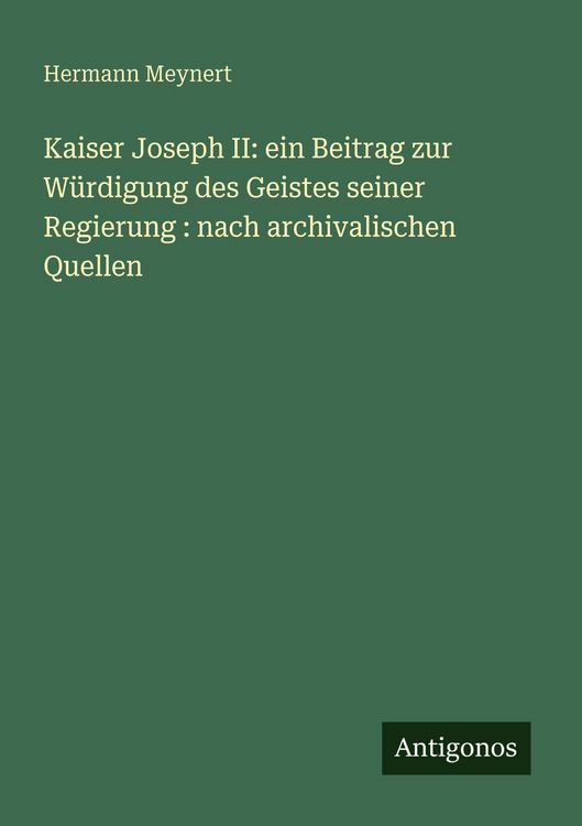 Produktbild: Kaiser Joseph II: ein Beitrag zur W&uuml;rdigung des Geistes seiner Regierung : nach archivalischen Quellen