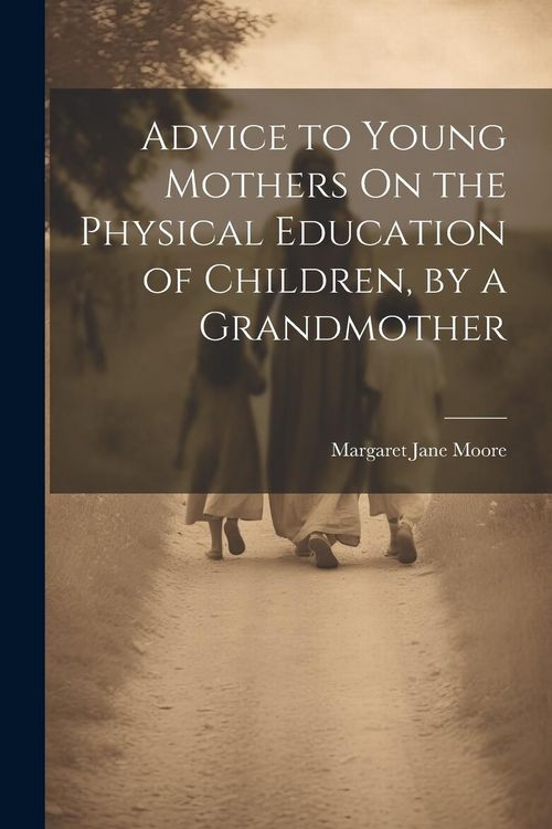 Produktbild: Advice to Young Mothers On the Physical Education of Children, by a Grandmother