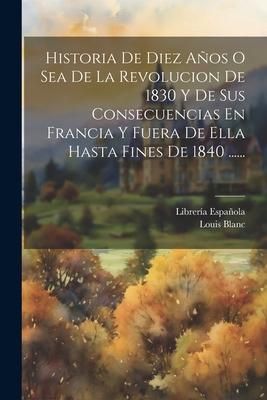 Produktbild: Historia De Diez A&ntilde;os O Sea De La Revolucion De 1830 Y De Sus Consecuencias En Francia Y Fuera De Ella Hasta Fines De 1840 ......