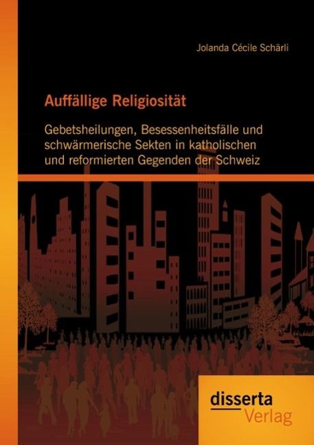 Produktbild: Auff&auml;llige Religiosit&auml;t: Gebetsheilungen, Besessenheitsf&auml;lle und schw&auml;rmerische Sekten in katholischen und reformierten Gegenden der Schweiz