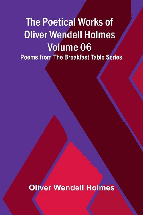 Produktbild: The Poetical Works of Oliver Wendell Holmes - Volume 06; Poems from the Breakfast Table Series