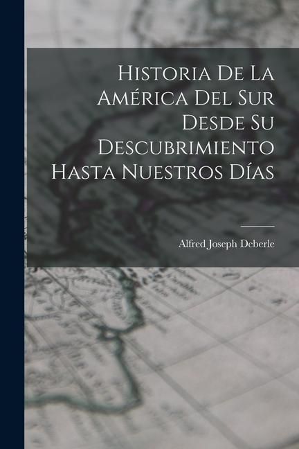 Produktbild: Historia De La Am&eacute;rica Del Sur Desde Su Descubrimiento Hasta Nuestros D&iacute;as