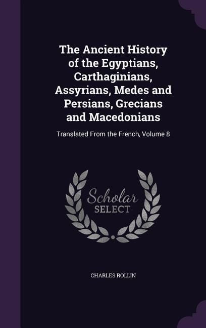 Produktbild: The Ancient History of the Egyptians, Carthaginians, Assyrians, Medes and Persians, Grecians and Macedonians: Translated From the French, Volume 8