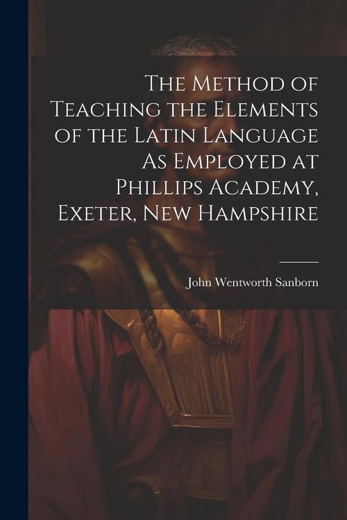 Produktbild: The Method of Teaching the Elements of the Latin Language As Employed at Phillips Academy, Exeter, New Hampshire