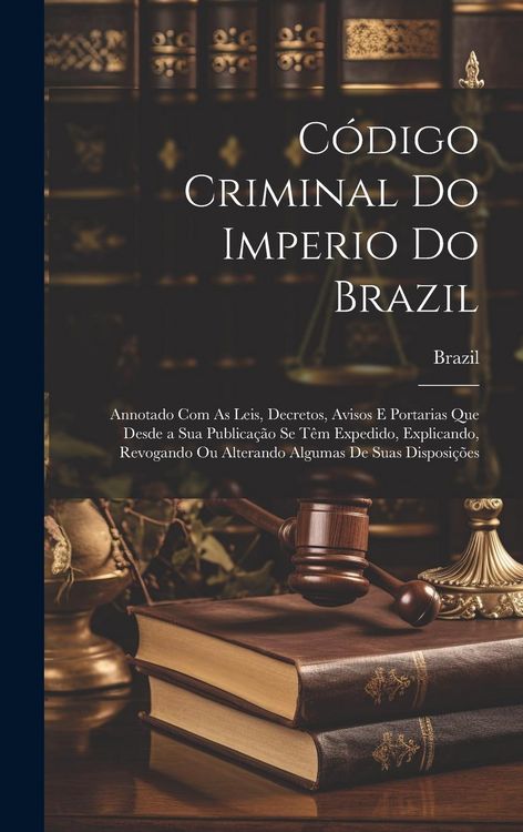 Produktbild: C&oacute;digo Criminal Do Imperio Do Brazil: Annotado Com As Leis, Decretos, Avisos E Portarias Que Desde a Sua Publica&ccedil;&atilde;o Se T&ecirc;m Expedido, Explicando, Revog