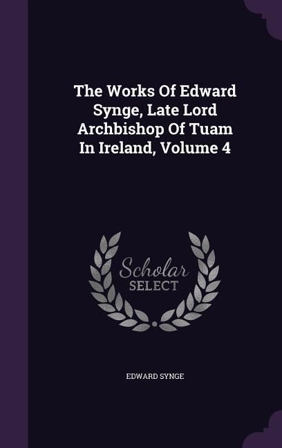 Produktbild: The Works Of Edward Synge, Late Lord Archbishop Of Tuam In Ireland, Volume 4