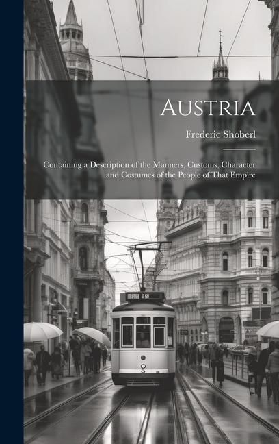 Produktbild: Austria: Containing a Description of the Manners, Customs, Character and Costumes of the People of That Empire