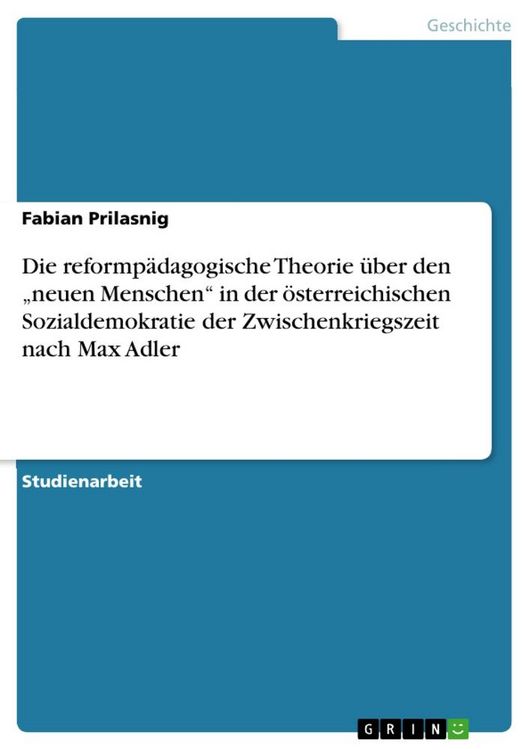 Produktbild: Die reformp&auml;dagogische Theorie &uuml;ber den "neuen Menschen" in der &ouml;sterreichischen Sozialdemokratie der Zwischenkriegszeit nach Max Adler