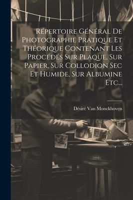 Produktbild: R&eacute;pertoire G&eacute;n&eacute;ral De Photographie Pratique Et Th&eacute;orique Contenant Les Proc&eacute;d&eacute;s Sur Plaque, Sur Papier, Sur Collodion Sec Et Humide, Sur Albumine Etc.