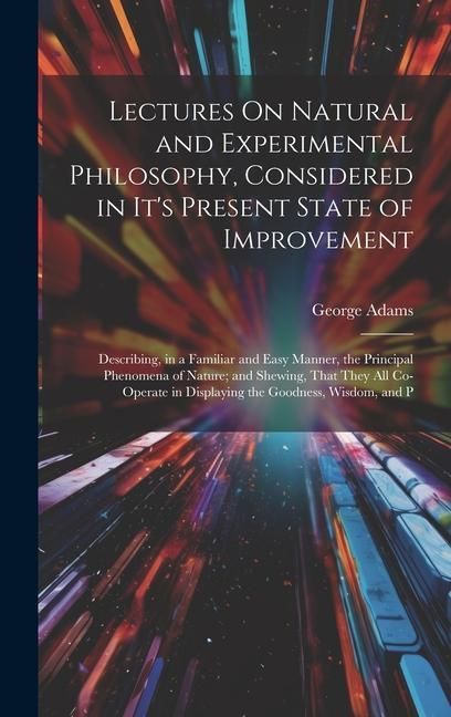 Produktbild: Lectures On Natural and Experimental Philosophy, Considered in It's Present State of Improvement: Describing, in a Familiar and Easy Manner, the Princ