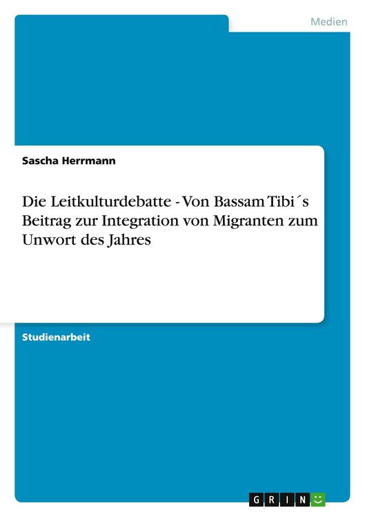 Produktbild: Die Leitkulturdebatte - Von Bassam Tibi&acute;s Beitrag zur Integration von Migranten zum Unwort des Jahres