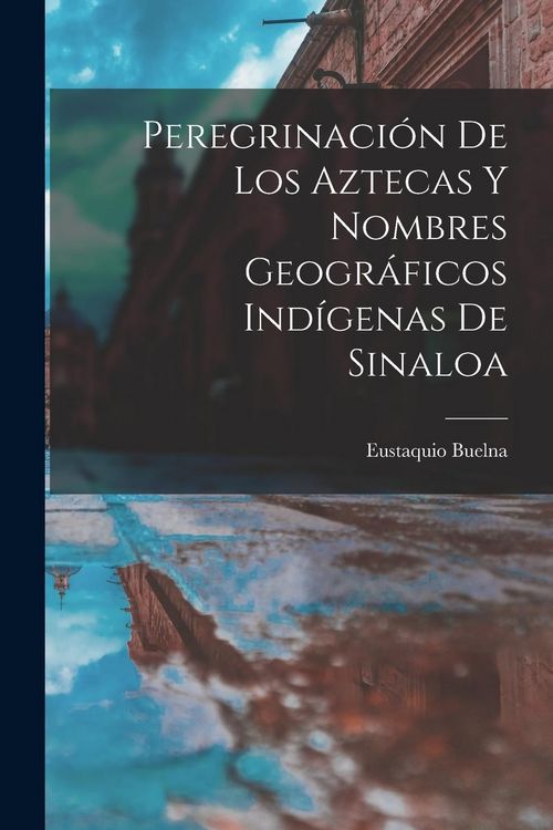 Produktbild: Peregrinaci&oacute;n De Los Aztecas Y Nombres Geogr&aacute;ficos Ind&iacute;genas De Sinaloa