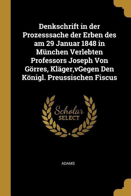 Produktbild: Denkschrift in Der Prozesssache Der Erben Des Am 29 Januar 1848 in M&uuml;nchen Verlebten Professors Joseph Von G&ouml;rres, Kl&auml;ger, Vgegen Den K&ouml;nigl. Preussis