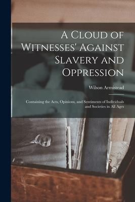 Produktbild: A Cloud of Witnesses' Against Slavery and Oppression: Containing the Acts, Opinions, and Sentiments of Individuals and Societies in All Ages