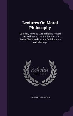 Produktbild: Lectures On Moral Philosophy: Carefully Revised ... to Which Is Added ... an Address to the Students of the Senior Class, and Letters On Education a