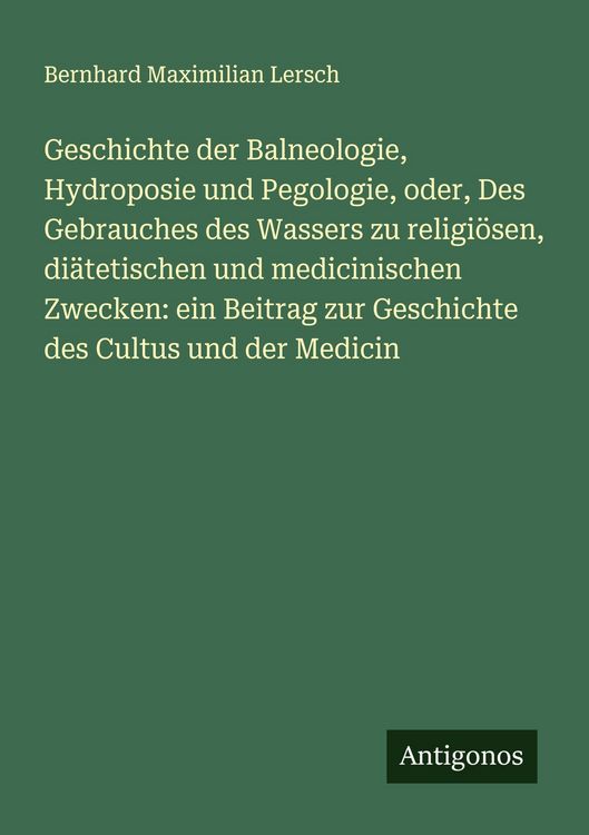 Produktbild: Geschichte der Balneologie, Hydroposie und Pegologie, oder, Des Gebrauches des Wassers zu religi&ouml;sen, di&auml;tetischen und medicinischen Zwecken: ein Beit