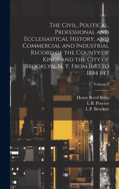 Produktbild: The Civil, Political, Professional and Ecclesiastical History, and Commercial and Industrial Record of the County of Kings and the City of Brooklyn, N