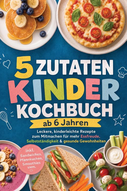 Produktbild: 5 Zutaten Kinderkochbuch ab 6 Jahren: Leckere, kinderleichte Rezepte zum Mitmachen f&uuml;r mehr Essfreude, Selbstst&auml;ndigkeit & gesunde Gewohnheiten - inkl