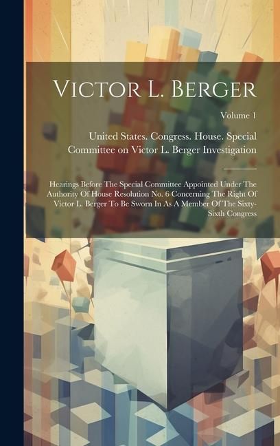 Produktbild: Victor L. Berger: Hearings Before The Special Committee Appointed Under The Authority Of House Resolution No. 6 Concerning The Right Of