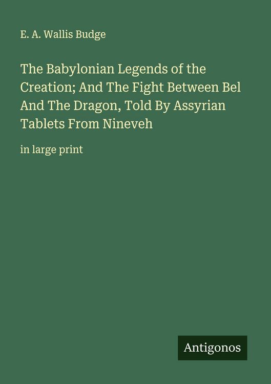 Produktbild: The Babylonian Legends of the Creation; And The Fight Between Bel And The Dragon, Told By Assyrian Tablets From Nineveh
