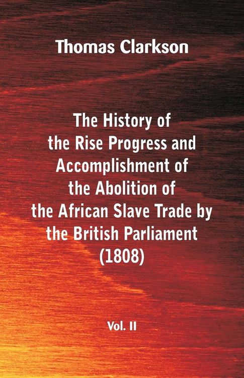 Produktbild: The History of the Rise, Progress and Accomplishment of the Abolition of the African Slave Trade by the British Parliament (1808), Vol. II
