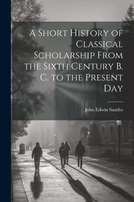 Produktbild: A Short History of Classical Scholarship From the Sixth Century B. C. to the Present Day