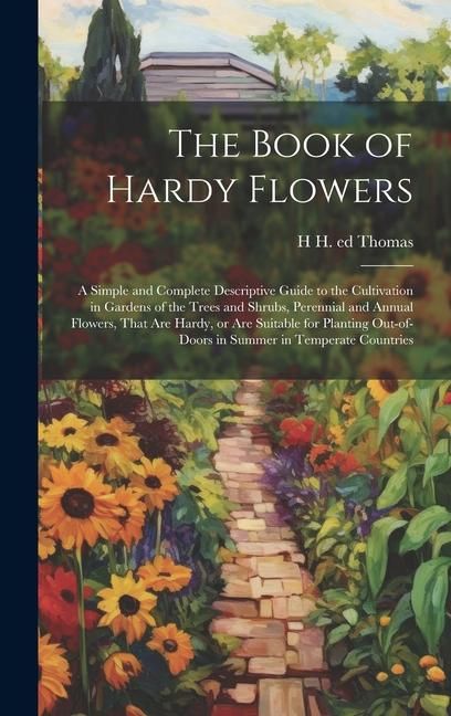 Produktbild: The Book of Hardy Flowers; a Simple and Complete Descriptive Guide to the Cultivation in Gardens of the Trees and Shrubs, Perennial and Annual Flowers
