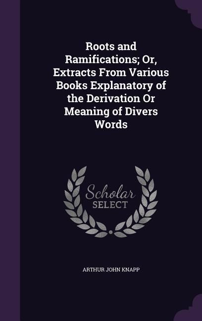 Produktbild: Roots and Ramifications; Or, Extracts From Various Books Explanatory of the Derivation Or Meaning of Divers Words