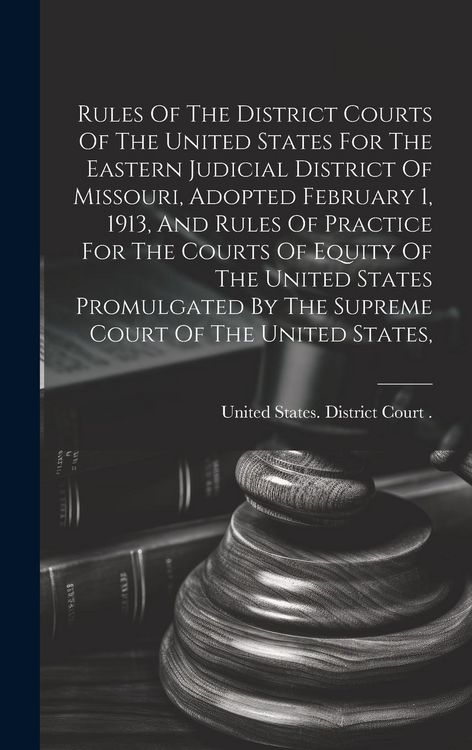 Produktbild: Rules Of The District Courts Of The United States For The Eastern Judicial District Of Missouri, Adopted February 1, 1913, And Rules Of Practice For T