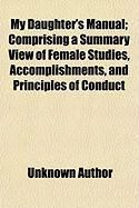 Produktbild: My Daughter's Manual; Comprising a Summary View of Female Studies, Accomplishments, and Principles of Conduct