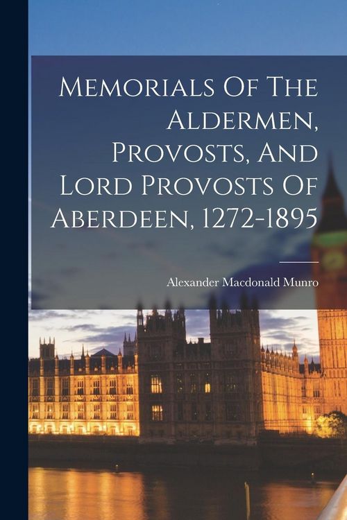 Produktbild: Memorials Of The Aldermen, Provosts, And Lord Provosts Of Aberdeen, 1272-1895