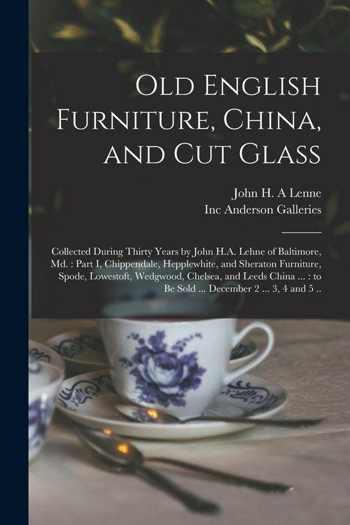 Produktbild: Old English Furniture, China, and Cut Glass: Collected During Thirty Years by John H.A. Lehne of Baltimore, Md.: Part I, Chippendale, Hepplewhite, and