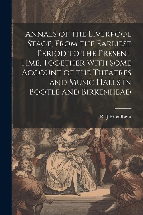 Produktbild: Annals of the Liverpool Stage, From the Earliest Period to the Present Time, Together With Some Account of the Theatres and Music Halls in Bootle and