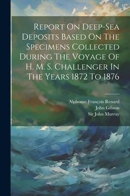 Produktbild: Report On Deep-sea Deposits Based On The Specimens Collected During The Voyage Of H. M. S. Challenger In The Years 1872 To 1876