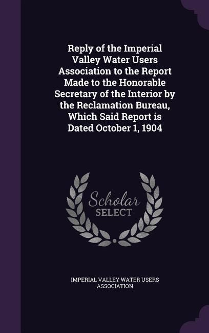 Produktbild: Reply of the Imperial Valley Water Users Association to the Report Made to the Honorable Secretary of the Interior by the Reclamation Bureau, Which Sa
