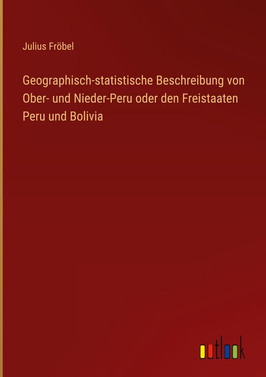 Produktbild: Geographisch-statistische Beschreibung von Ober- und Nieder-Peru oder den Freistaaten Peru und Bolivia