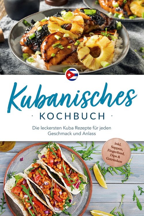 Produktbild: Kubanisches Kochbuch: Die leckersten Kuba Rezepte f&uuml;r jeden Geschmack und Anlass - inkl. Suppen, Fingerfood, Dips & Getr&auml;nken