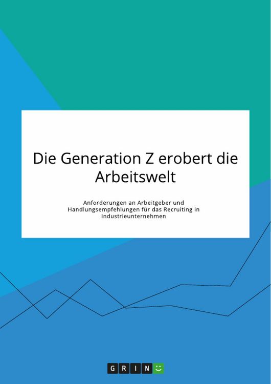 Produktbild: Die Generation Z erobert die Arbeitswelt. Anforderungen an Arbeitgeber und Handlungsempfehlungen f&uuml;r das Recruiting in Industrieunternehmen